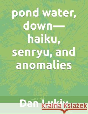 pond water, down-haiku, senryu, and anomalies Dan Lukiv 9781699439692 Independently Published