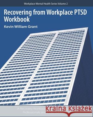 Recovering from Workplace PTSD Workbook: A Recovery Workbook for Mental Health Professionals and PTSD Survivors Kevin William Grant 9781699470053 Independently Published