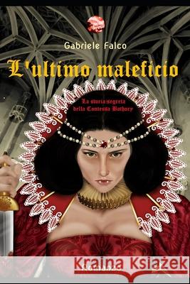 L'ultimo maleficio: La storia segreta della Contessa Bathory Gabriele Falco 9781699583050