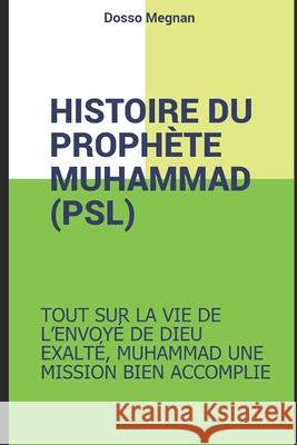 Histoire Complete Du Prophete Muhammed (Psl): Muhammad, Le Recit d'Une Vie Extraordinaire Megnan Dosso 9781699611791