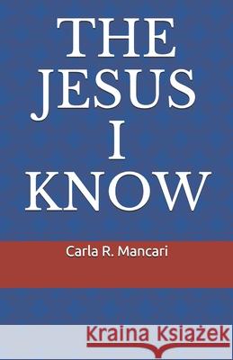 The Jesus I Know Carla R. Mancari 9781699614587 Independently Published