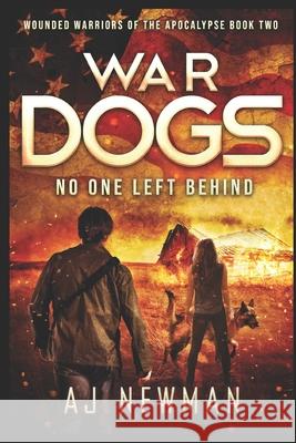 War Dogs No One Left Behind: Wounded Warriors of the Apocalypse: Post-Apocalyptic Survival Fiction Aj Newman 9781699620878 Independently Published