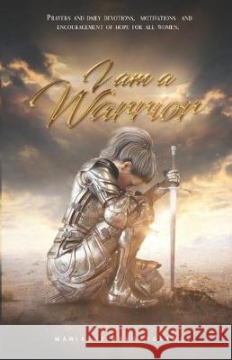 I Am a Warrior: Prayers and Daily Devotions, Motivations, and Encouragement of Hope for All Women Marialuz Mbegabolawe 9781699640708 Independently Published
