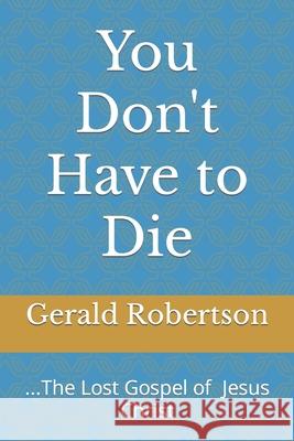 You Don't Have to Die: The Lost Gospel of Jesus Christ Gerald Patrick Robertson 9781699642405