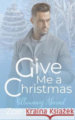 Give Me a Christmas: Billionaires Abroad Zoe Ann Wood 9781699674994 Independently Published