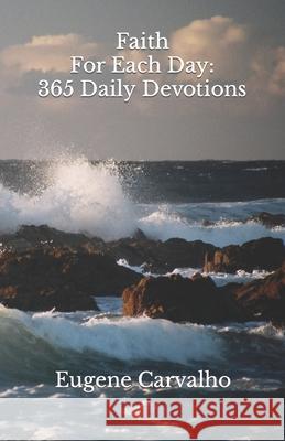 Faith for Each Day: 365 Daily Devotions Eugene Carvalho 9781699691304 Independently Published