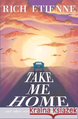 Take Me Home: and Other Screenplays of Music and Love Rich Etienne 9781699692172 Independently Published