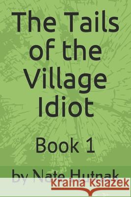 The Tails of the Village Idiot: Book 1 Nate Hutnak 9781699720929