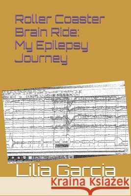 Roller Coaster Brain: My Epilepsy Journey Lilia Garcia 9781699821084