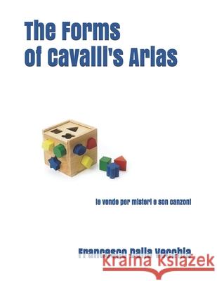 The Forms of Cavalli's Arias: le vende per misteri e son canzoni Francesco Dall 9781699854921 Independently Published