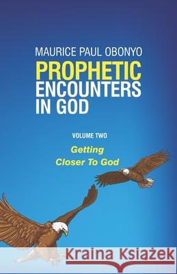 Prophetic Encounters in God: Getting Closer To God Maurice Paul Obonyo 9781699864753 Independently Published