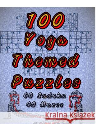100 Yoga Themed Puzzles: Celebrate Yoga By Doing FUN Puzzles! LARGE PRINT, 60 Yoga Themed Sudoku Puzzles, PLUS 40 Yoga Image Mazes! On Target Puzzles 9781699871348 Independently Published