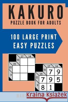 Kakuro Puzzle Book For Adults: 100 Large Print Easy Puzzles for Kakuro Lovers to Solve Marlon Cranston 9781699916513