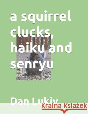 A squirrel clucks, haiku and senryu Dan Lukiv 9781699940549 Independently Published