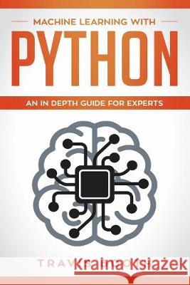 Machine Learning With Python: An In-Depth Guide for Experts Travis Booth 9781700074515