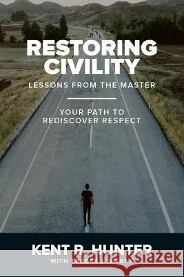 Restoring Civility: Lessons from the Master: Your Path to Rediscover Respect Tracee J. Swank Kent R. Hunter 9781700095251 Independently Published