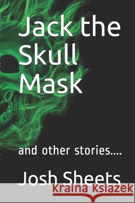 Jack the Skull Mask: and other stories.... Josh Sheets 9781700104724 Independently Published