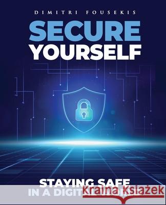 Secure Yourself: Staying Safe in a Digital World Dimitri Fousekis 9781700117465 Independently Published