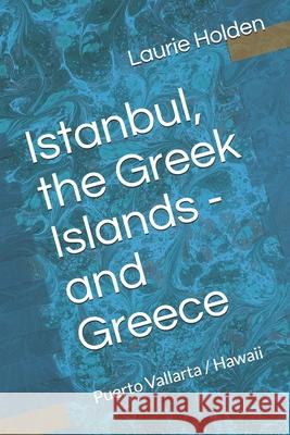 Istanbul, the Greek Islands, Greece / Puerto Vallarta / Hawaii Laurie Holden 9781700130174 Independently Published