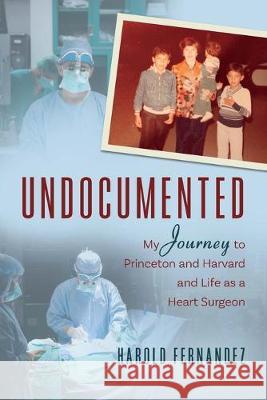 Undocumented: My Journey to Princeton and Harvard and Life as a Heart Surgeon Harold Fernandez 9781700147547 Harold Fernandez