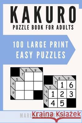 Kakuro Puzzle Book For Adults: 100 Large Print Easy Puzzles for Kakuro Lovers and Enthusiasts Marlon Cranston 9781700164407