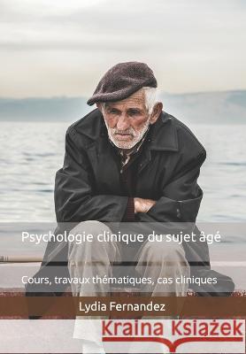 Psychologie clinique du sujet âgé: Cours, travaux thématiques, cas cliniques Lydia Fernandez 9781700195098 Independently Published