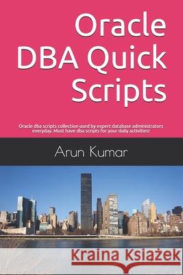 Oracle DBA Quick Scripts: Oracle dba scripts collection used by expert database administrators everyday. Must have dba scripts for your daily ac Arun Kumar 9781700209665
