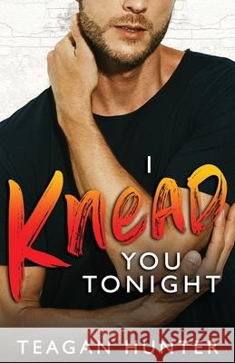 I Knead You Tonight Teagan Hunter 9781700328168 Independently Published