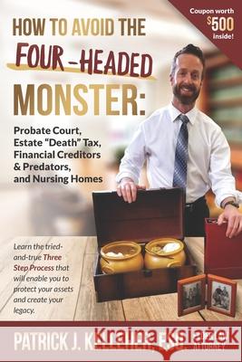How to Avoid the Four-Headed Monster: Probate Court, Estate Death Taxes, Financial Creditors & Predators and Nursing Homes Patrick J. Kelleher 9781700336309 Independently Published