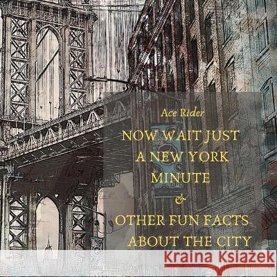 Now Wait Just a New York Minute & Other Fun Facts about the City: Your Guide to Faking it with the Best of New Yorkers Ace Rider 9781700354327 Independently Published