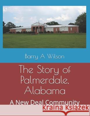 The Story of Palmerdale, Alabama: A New Deal Community Barry a. Wilson 9781700380654