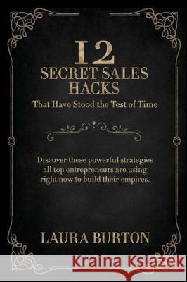 12 Secret Sales Hacks: That Have Stood The Test Of Time Laura Burton 9781700394811
