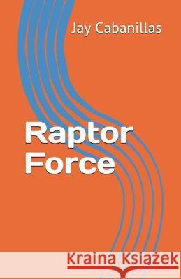 Raptor Force Jay F. Cabanillas 9781700398222 Independently Published