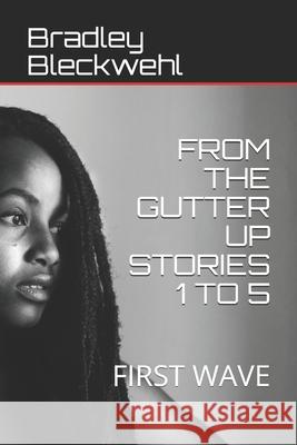 From the Gutter Up Stories 1 to 5: First Wave Bradley Bleckwehl 9781700414229 Independently Published