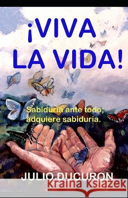 !Viva La Vida!: Sabiduria ante todo; adquiere sabiduria. Julio Ducuron   9781700442284 Independently Published