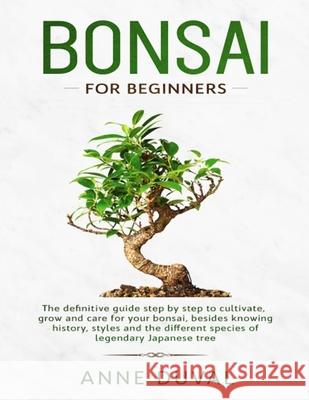 Bonsai for Beginners: The New complete Bonsai book step by step to Cultivate, Grow and Care for your Bonsai, besides knowing History, Styles and the different species of Legendary Japanese tree Anne Duval 9781700461896 Independently Published