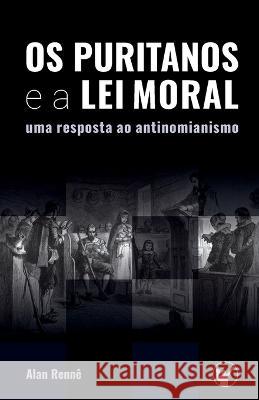 Os Puritanos e a Lei Moral: Uma Resposta ao Antinomianismo Heraldo Almeida Alan Renne  9781700481443