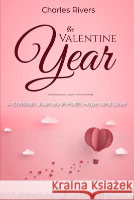 The Valentine Year: A Christian Journey In Faith, Hope, and Love Charles Rivers 9781700548047 Independently Published