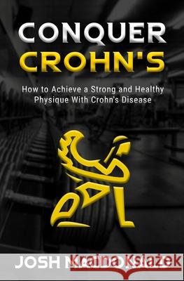 Conquer Crohn's: How to Use Bodybuilding as a Means to Battle Crohn's Disease Josh MacDonald 9781700577726 Independently Published