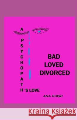 Bad Loved Divorced: A Psychopath's Love Ana Rubio 9781700649690 Independently Published