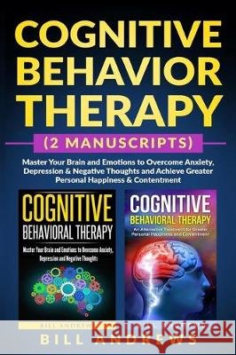 Cognitive Behavior Therapy (2 Manuscripts) - Master Your Brain and Emotions to Overcome Anxiety, Depression & Negative Thoughts and Achieve Greater Pe Anivya Publishing Bill Andrews 9781700660190 Independently Published