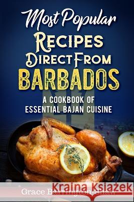 Most Popular Recipes Direct from Barbados: A Cookbook of Essential Bajan Cuisine Grace Barrington-Shaw 9781700762863