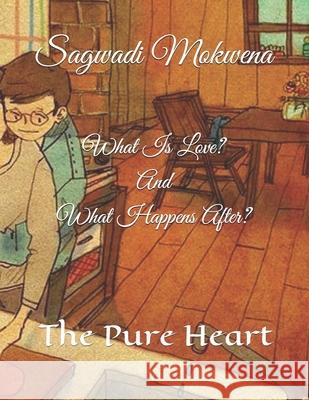 What Is Love? And What Happens After?: The pure heart Sagwadi Mokwen 9781700790460 Independently Published