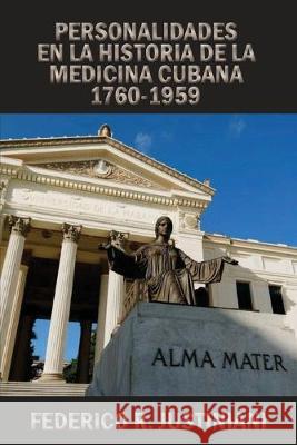 Personalidades en la historia de la medicina cubana 1760-1959 Justiniani, Federico R. 9781700918253 Independently Published