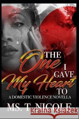 The One I Gave My Heart To: A Domestic Violence Novella T. Nicole 9781700958327 Independently Published