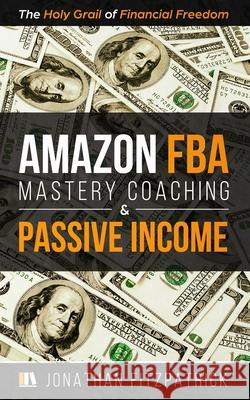 Amazon FBA Mastery Coaching & Passive Income: The Holy Grail of Financial Freedom Jonathan Fitzpatrick 9781700975959 Independently Published