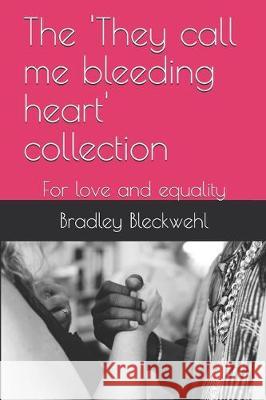 The 'They call me bleeding heart' collection: For love and equality Bradley Bleckwehl 9781701031692 Independently Published