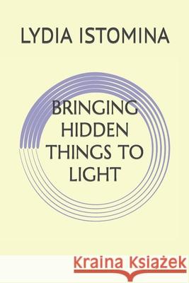 Bringing Hidden Things to Light Lydia P. Istomina 9781701062764 Independently Published