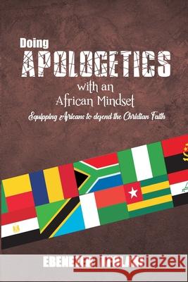 Doing Apologetics with an African Mindset: Equipping Africans to Defend the Christian Faith Ebenezer Afolabi 9781701078802