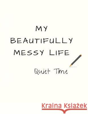 My Beautifully Messy Life: Quiet Time Rachell Reed 9781701113640 Independently Published